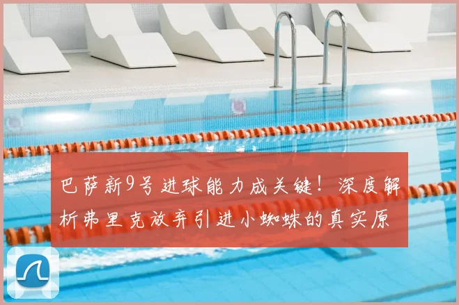 巴萨新9号进球能力成关键！深度解析弗里克放弃引进小蜘蛛的真实原因