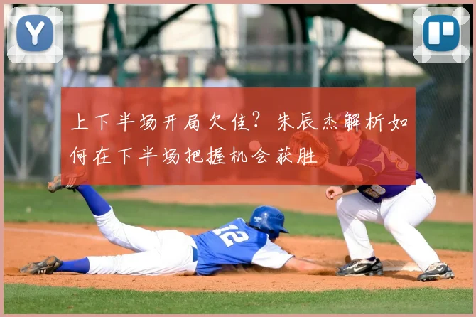 上下半场开局欠佳？朱辰杰解析如何在下半场把握机会获胜