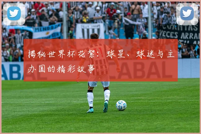 揭秘世界杯花絮:球星、球迷与主办国的精彩故事