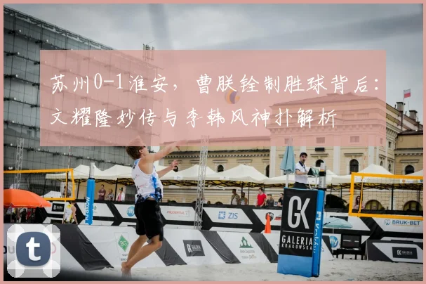 苏州0-1淮安，曹朕铨制胜球背后：文耀隆妙传与李韩风神扑解析